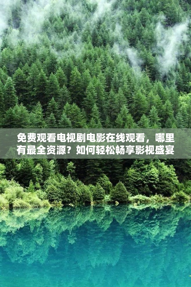 免费观看电视剧电影在线观看，哪里有最全资源？如何轻松畅享影视盛宴？