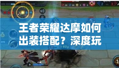 王者荣耀达摩如何出装搭配？深度玩法攻略全面解析揭秘