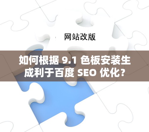 如何根据 9.1 色板安装生成利于百度 SEO 优化？