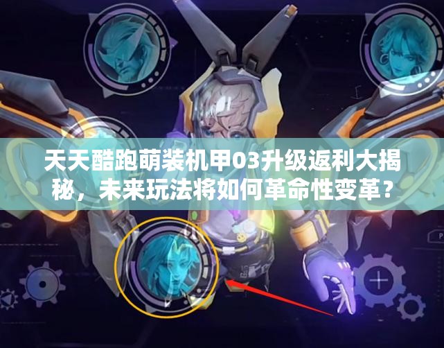 天天酷跑萌装机甲03升级返利大揭秘，未来玩法将如何革命性变革？
