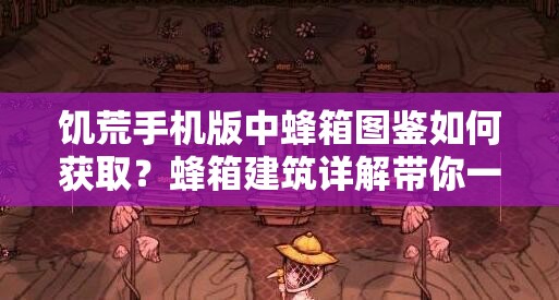 饥荒手机版中蜂箱图鉴如何获取？蜂箱建筑详解带你一探究竟！