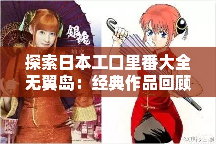 探索日本工口里番大全无翼岛：经典作品回顾与最新资源推荐