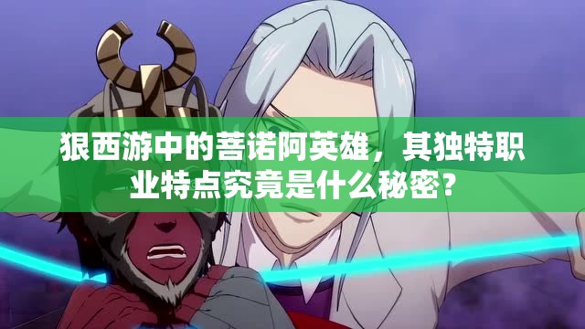 狠西游中的菩诺阿英雄，其独特职业特点究竟是什么秘密？