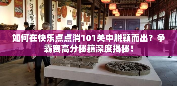 如何在快乐点点消101关中脱颖而出？争霸赛高分秘籍深度揭秘！