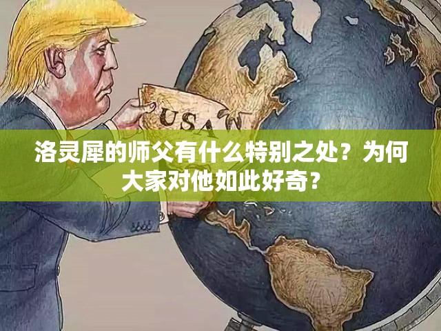 洛灵犀的师父有什么特别之处？为何大家对他如此好奇？