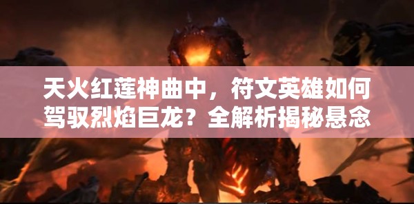 天火红莲神曲中，符文英雄如何驾驭烈焰巨龙？全解析揭秘悬念！