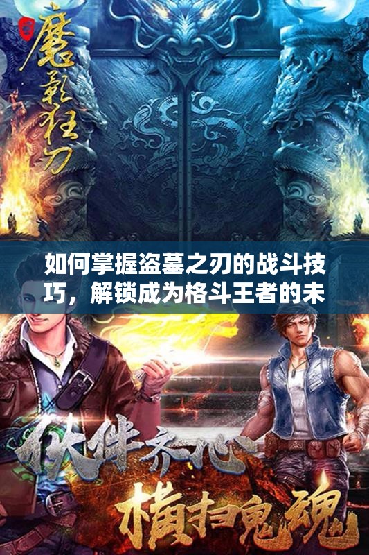 如何掌握盗墓之刃的战斗技巧，解锁成为格斗王者的未知之路？