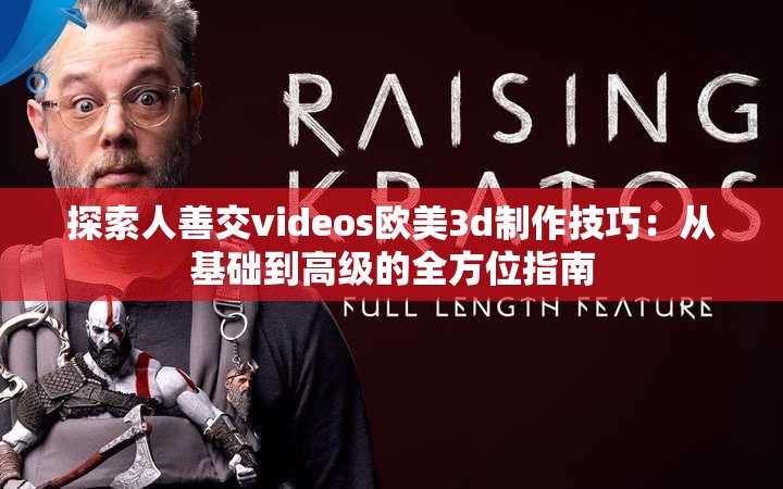 探索人善交videos欧美3d制作技巧：从基础到高级的全方位指南