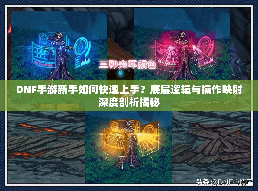 DNF手游新手如何快速上手？底层逻辑与操作映射深度剖析揭秘
