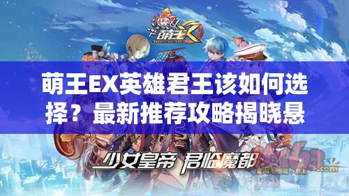 萌王EX英雄君王该如何选择？最新推荐攻略揭晓悬念！