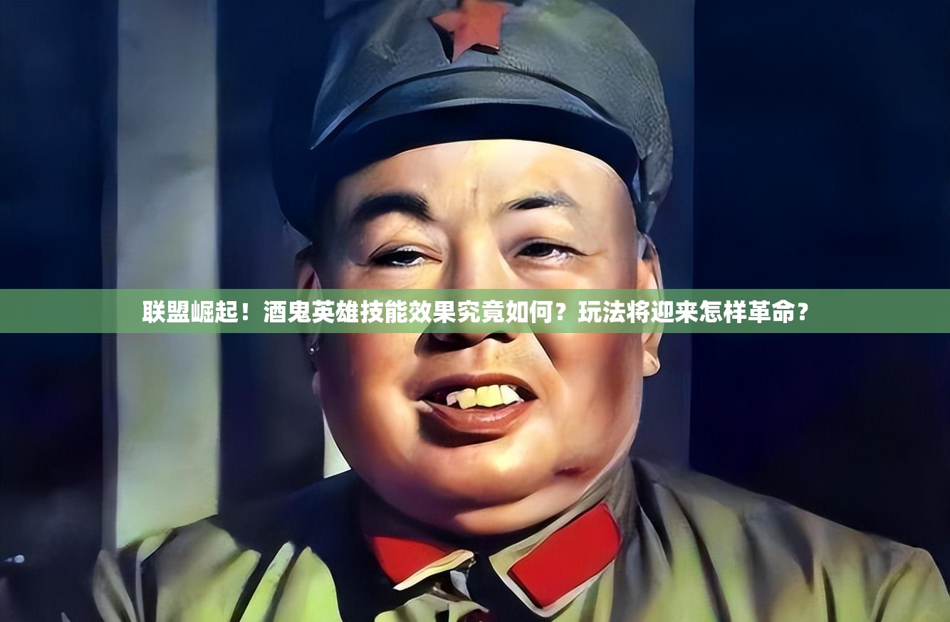 联盟崛起！酒鬼英雄技能效果究竟如何？玩法将迎来怎样革命？