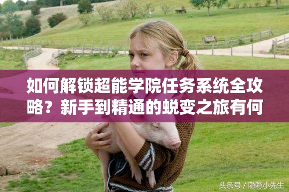 如何解锁超能学院任务系统全攻略？新手到精通的蜕变之旅有何秘诀？