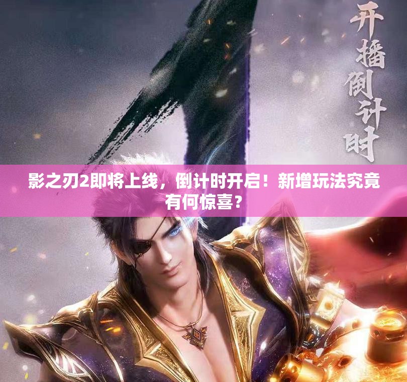 影之刃2即将上线，倒计时开启！新增玩法究竟有何惊喜？