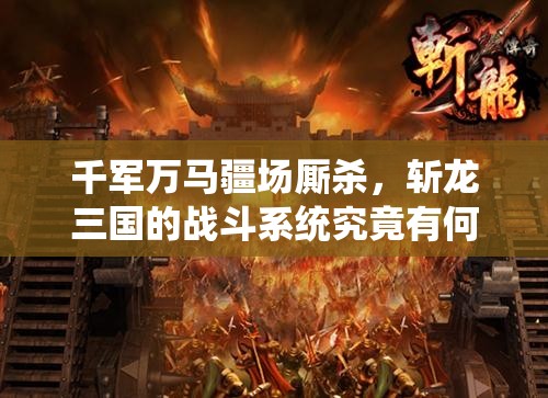 千军万马疆场厮杀，斩龙三国的战斗系统究竟有何深度奥秘？