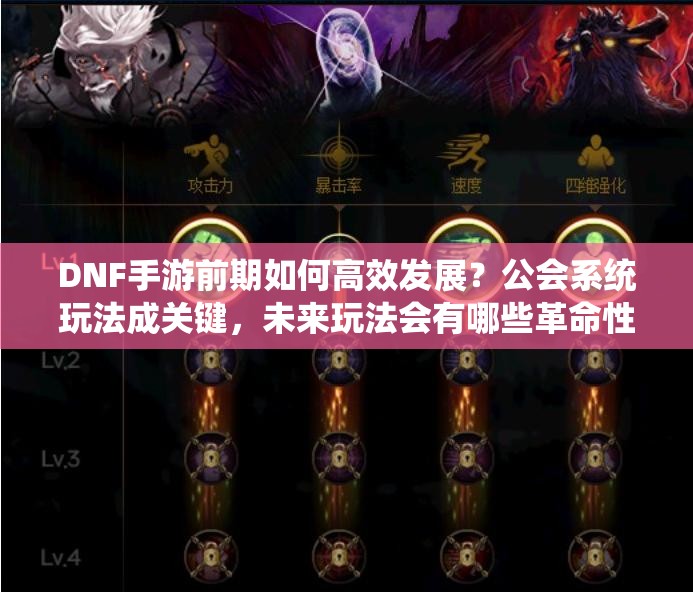 DNF手游前期如何高效发展？公会系统玩法成关键，未来玩法会有哪些革命性变化？