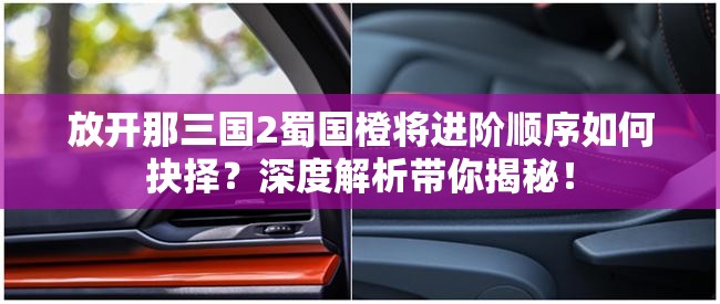 放开那三国2蜀国橙将进阶顺序如何抉择？深度解析带你揭秘！