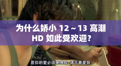 为什么娇小 12～13 高潮 HD 如此受欢迎？