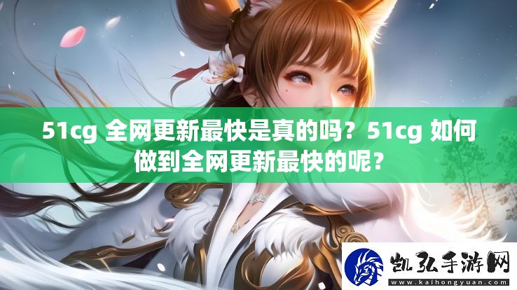 51cg 全网更新最快是真的吗？51cg 如何做到全网更新最快的呢？