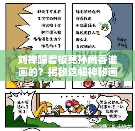 刘禅踩着板凳孙尚香谁画的？揭秘这幅神秘画作的背后故事与创作者身份