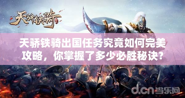 天骄铁骑出国任务究竟如何完美攻略，你掌握了多少必胜秘诀？