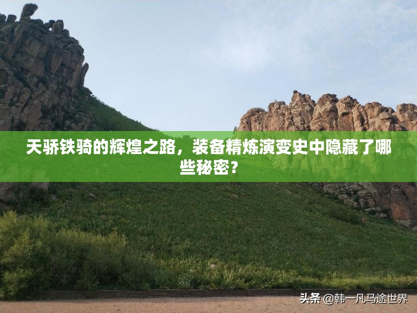 天骄铁骑的辉煌之路，装备精炼演变史中隐藏了哪些秘密？