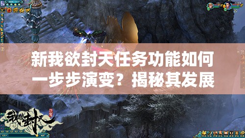 新我欲封天任务功能如何一步步演变？揭秘其发展历程的悬念