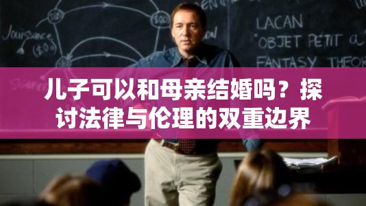 儿子可以和母亲结婚吗？探讨法律与伦理的双重边界