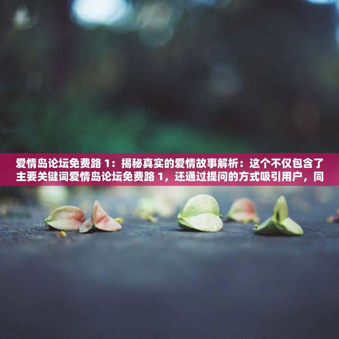 爱情岛论坛免费路 1：揭秘真实的爱情故事解析：这个不仅包含了主要关键词爱情岛论坛免费路 1，还通过提问的方式吸引用户，同时揭秘真实的爱情故事也能引起用户的兴趣，符合百度 SEO 优化的要求