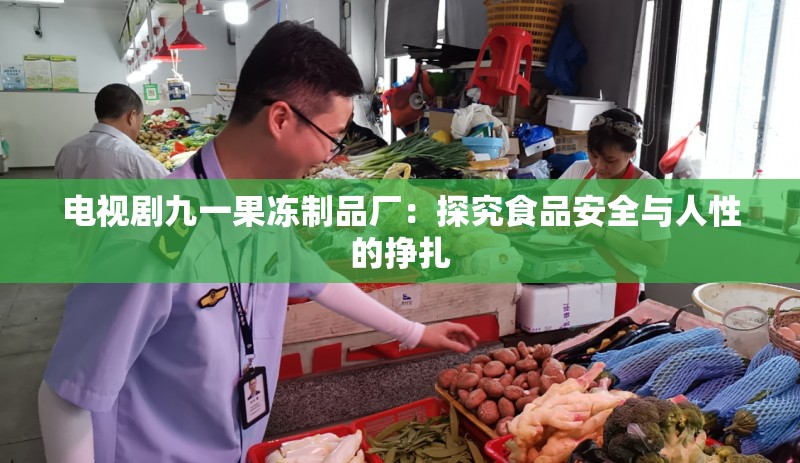 电视剧九一果冻制品厂：探究食品安全与人性的挣扎