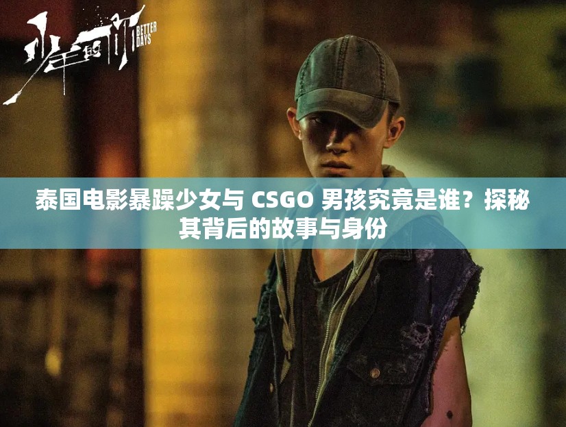 泰国电影暴躁少女与 CSGO 男孩究竟是谁？探秘其背后的故事与身份