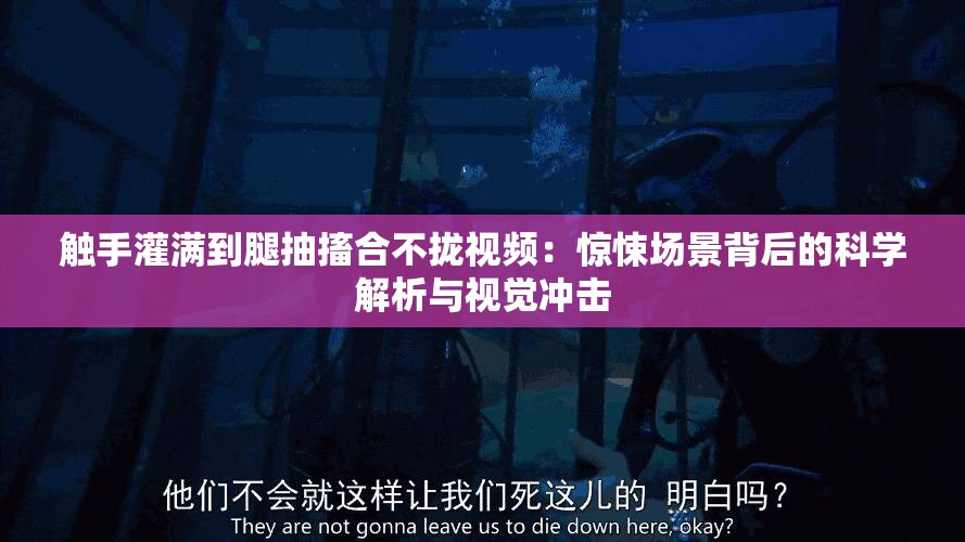 触手灌满到腿抽搐合不拢视频：惊悚场景背后的科学解析与视觉冲击