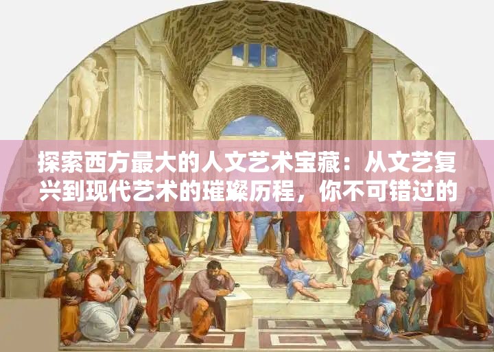 探索西方最大的人文艺术宝藏：从文艺复兴到现代艺术的璀璨历程，你不可错过的文化之旅