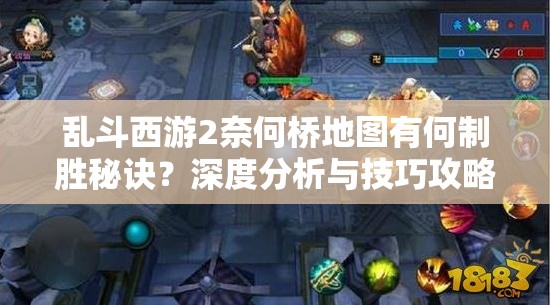 乱斗西游2奈何桥地图有何制胜秘诀？深度分析与技巧攻略大揭秘