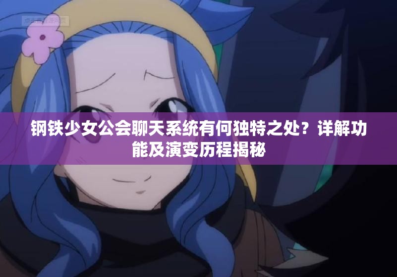 钢铁少女公会聊天系统有何独特之处？详解功能及演变历程揭秘