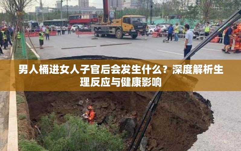男人桶进女人子官后会发生什么？深度解析生理反应与健康影响