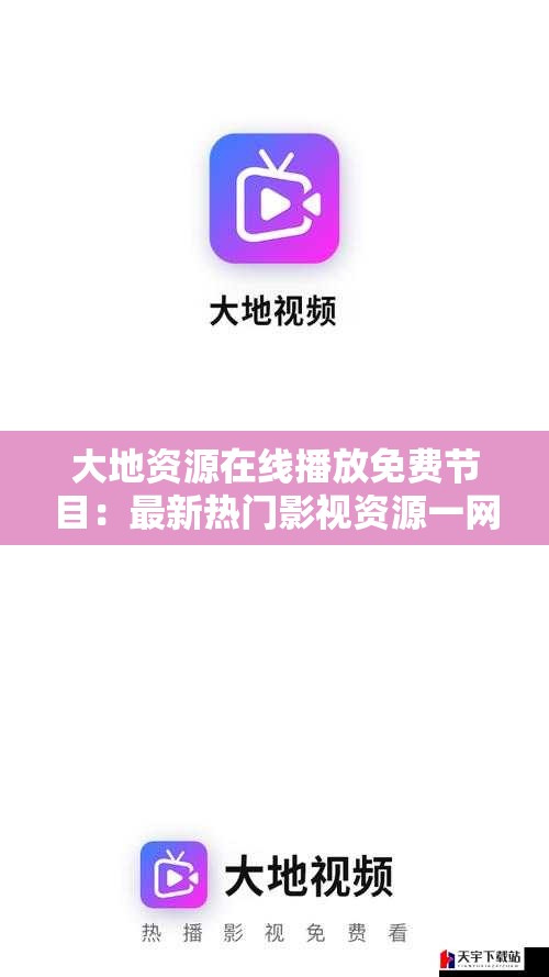 大地资源在线播放免费节目：最新热门影视资源一网打尽，随时随地畅享高清体验