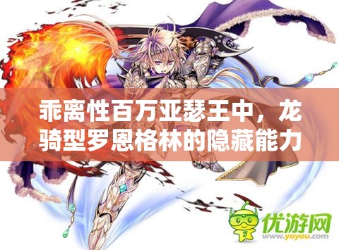 乖离性百万亚瑟王中，龙骑型罗恩格林的隐藏能力究竟有多强？