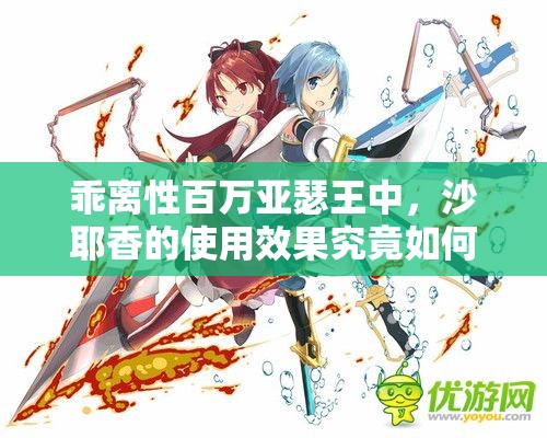 乖离性百万亚瑟王中，沙耶香的使用效果究竟如何深度揭秘？