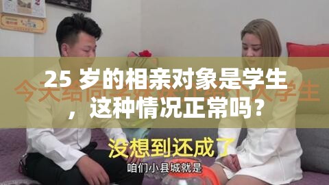 25 岁的相亲对象是学生，这种情况正常吗？