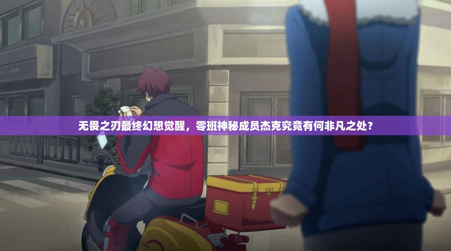 无畏之刃最终幻想觉醒，零班神秘成员杰克究竟有何非凡之处？