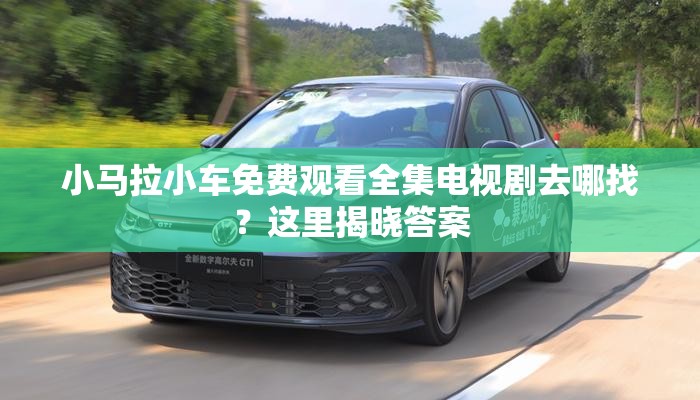 小马拉小车免费观看全集电视剧去哪找？这里揭晓答案