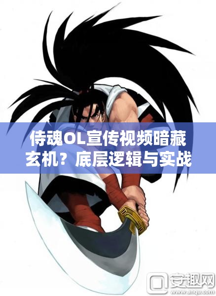 侍魂OL宣传视频暗藏玄机？底层逻辑与实战操作全攻略大揭秘？