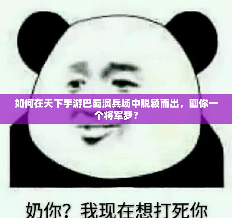 如何在天下手游巴蜀演兵场中脱颖而出，圆你一个将军梦？