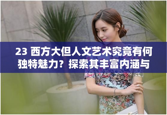 23 西方大但人文艺术究竟有何独特魅力？探索其丰富内涵与价值