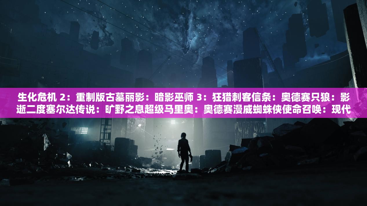 生化危机 2：重制版古墓丽影：暗影巫师 3：狂猎刺客信条：奥德赛只狼：影逝二度塞尔达传说：旷野之息超级马里奥：奥德赛漫威蜘蛛侠使命召唤：现代战争星球大战绝地：陨落的武士团