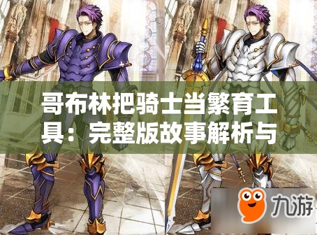 哥布林把骑士当繁育工具：完整版故事解析与角色命运深度探讨