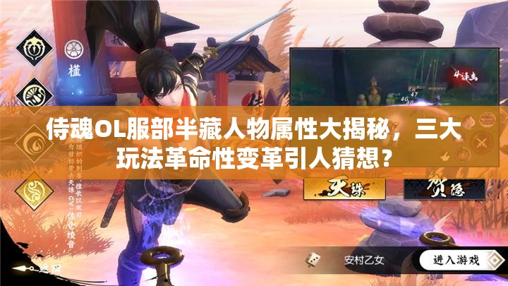 侍魂OL服部半藏人物属性大揭秘，三大玩法革命性变革引人猜想？