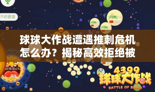 球球大作战遭遇推刺危机怎么办？揭秘高效拒绝被炸分身逃离策略