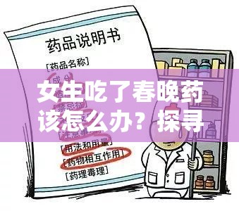 女生吃了春晚药该怎么办？探寻有效的治疗方法与应对策略或者震惊女生吃了春晚药，如何寻找合适的治疗方法？快来了解