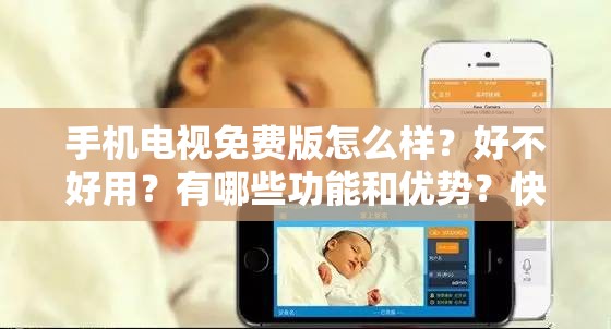 手机电视免费版怎么样？好不好用？有哪些功能和优势？快来一探究竟